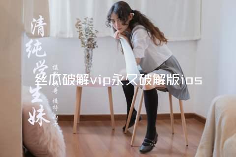 丝瓜破解vip永久破解版ios